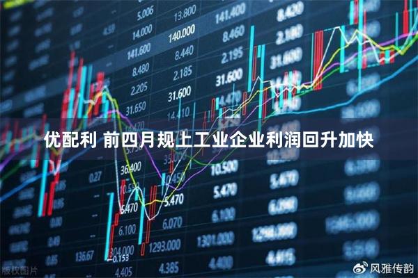 优配利 前四月规上工业企业利润回升加快