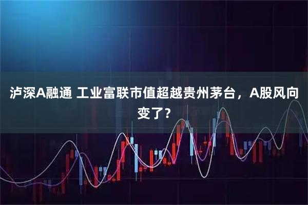 泸深A融通 工业富联市值超越贵州茅台，A股风向变了？