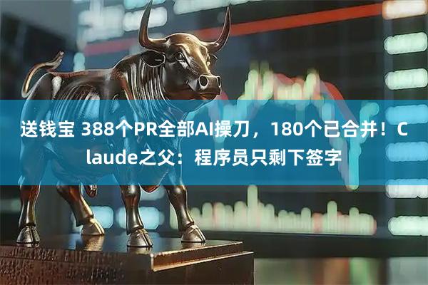 送钱宝 388个PR全部AI操刀，180个已合并！Claude之父：程序员只剩下签字